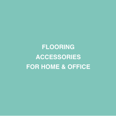 FLOORING ACCESSORIES FOR HOME & OFFICE